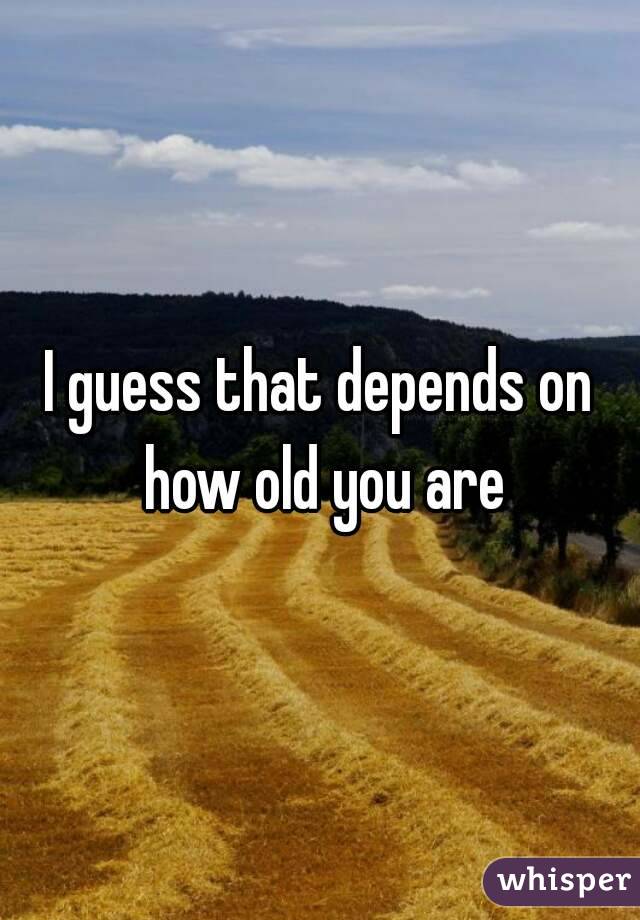 I guess that depends on how old you are