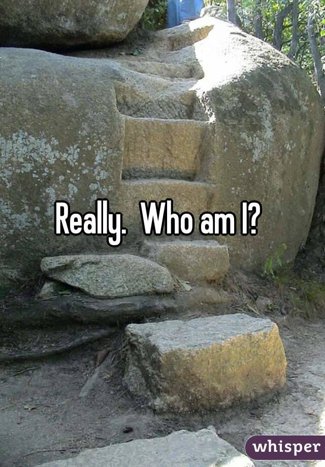 Really.  Who am I? 