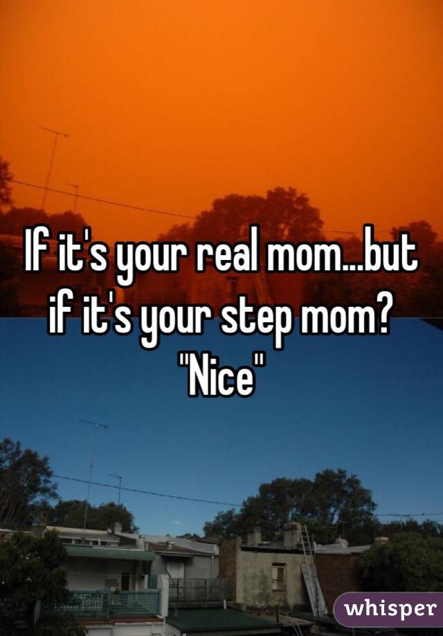 If it's your real mom...but if it's your step mom? "Nice"