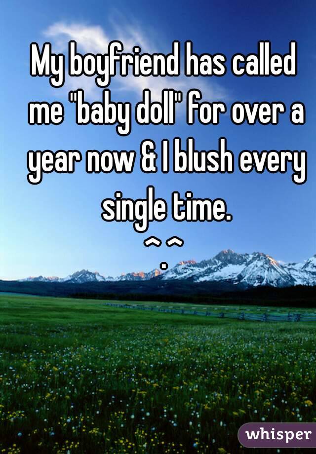 My boyfriend has called me "baby doll" for over a year now & I blush every single time.
^.^