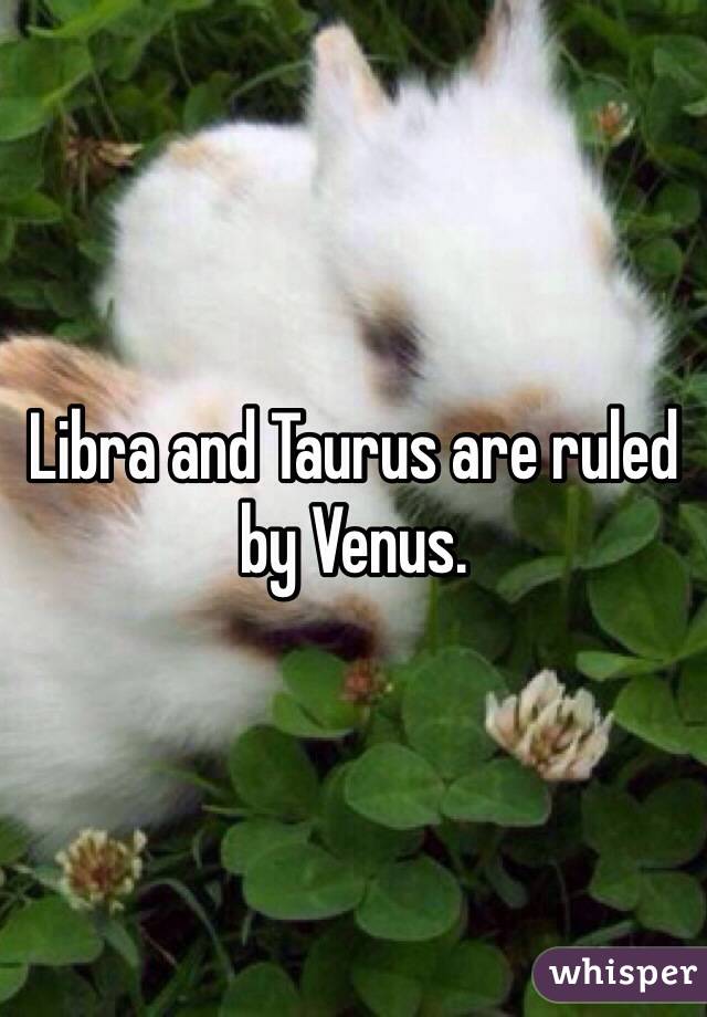 Libra and Taurus are ruled by Venus.  