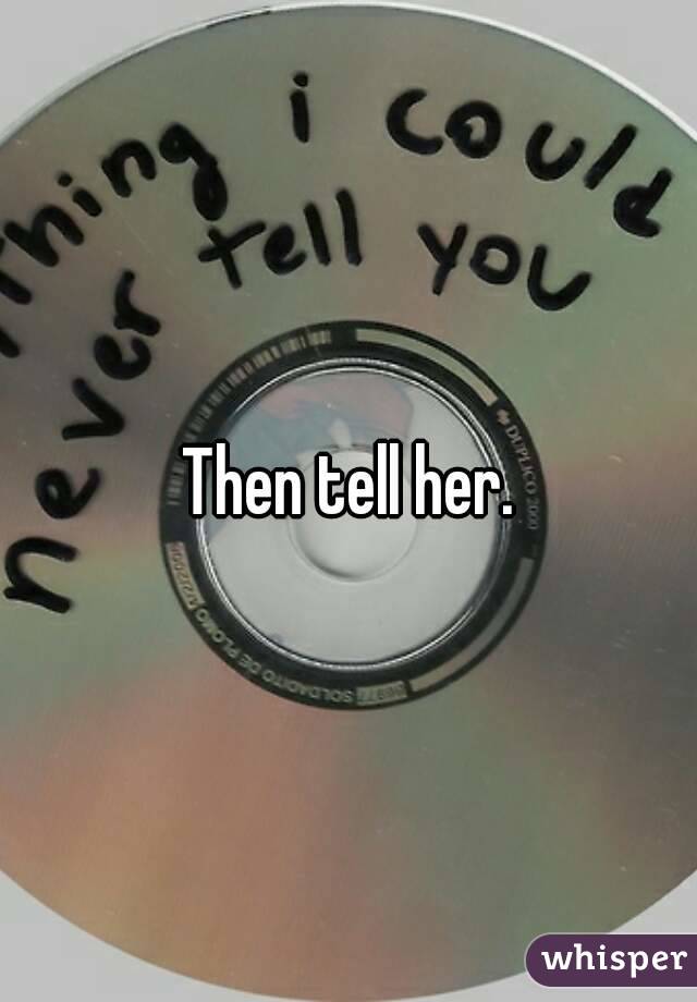 Then tell her.
