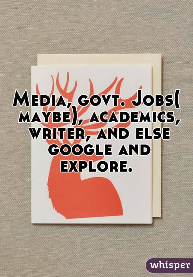 Media, govt. Jobs( maybe), academics, writer, and else google and explore. 