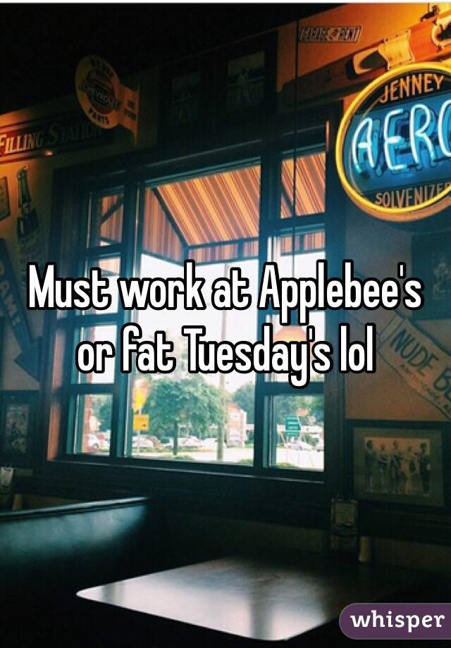 Must work at Applebee's or fat Tuesday's lol