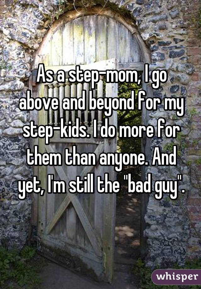 As a step-mom, I go above and beyond for my step-kids. I do more for them than anyone. And yet, I'm still the "bad guy". 