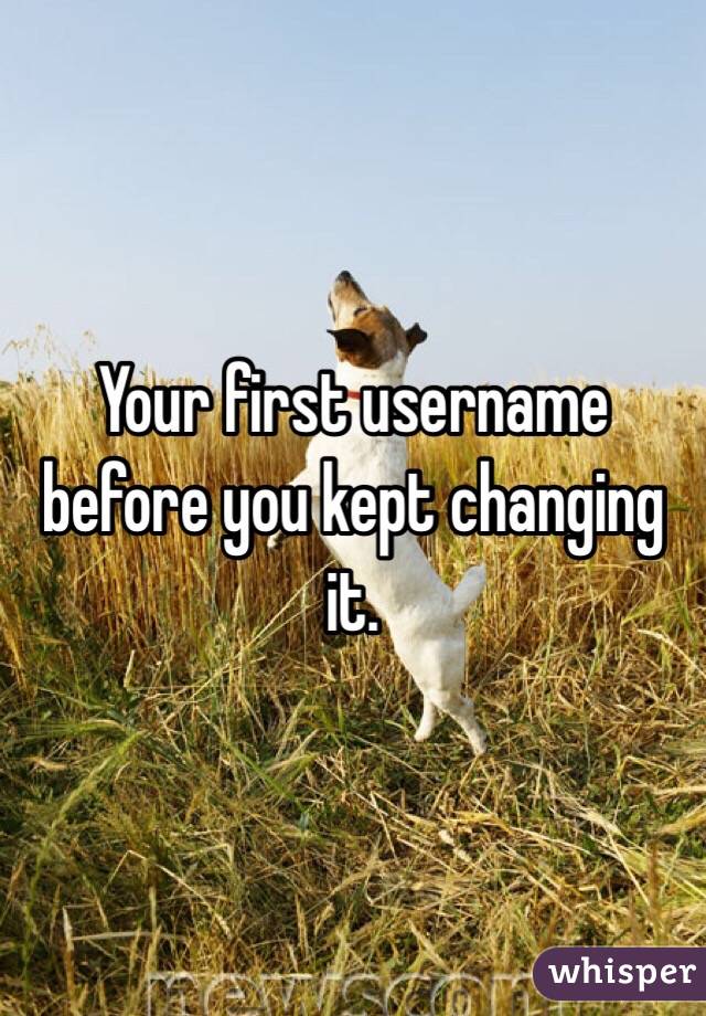 Your first username before you kept changing it. 