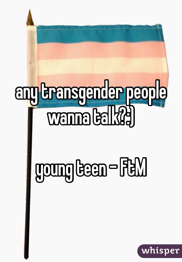 any transgender people wanna talk?:) 

young teen - FtM 