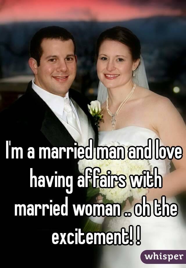 I'm a married man and love having affairs with married woman .. oh the excitement! !