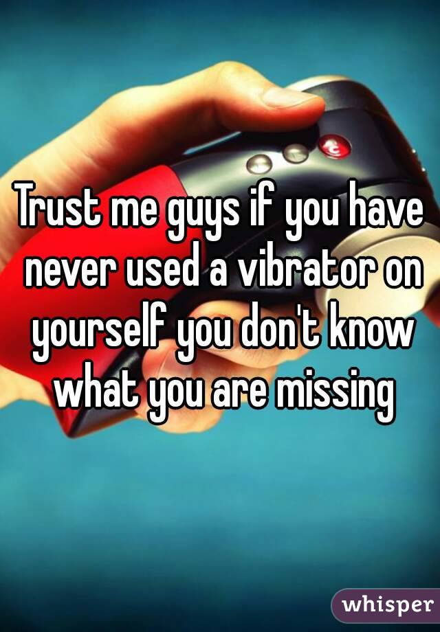Trust me guys if you have never used a vibrator on yourself you don't know what you are missing