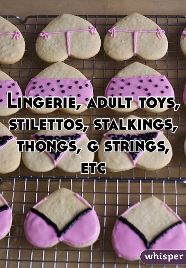 Lingerie, adult toys, stilettos, stalkings, thongs, g strings, etc