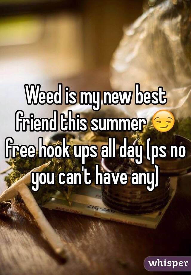 Weed is my new best friend this summer 😏 free hook ups all day (ps no you can't have any)