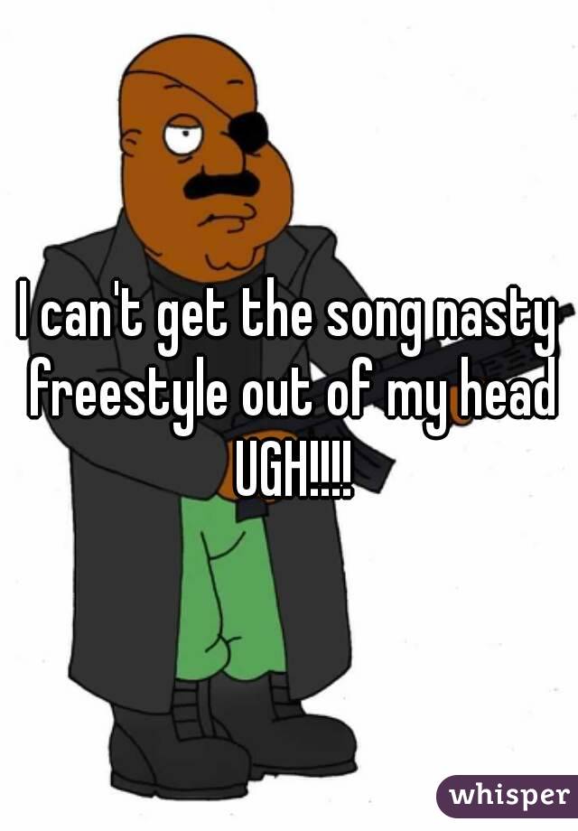 I can't get the song nasty freestyle out of my head
 UGH!!!!