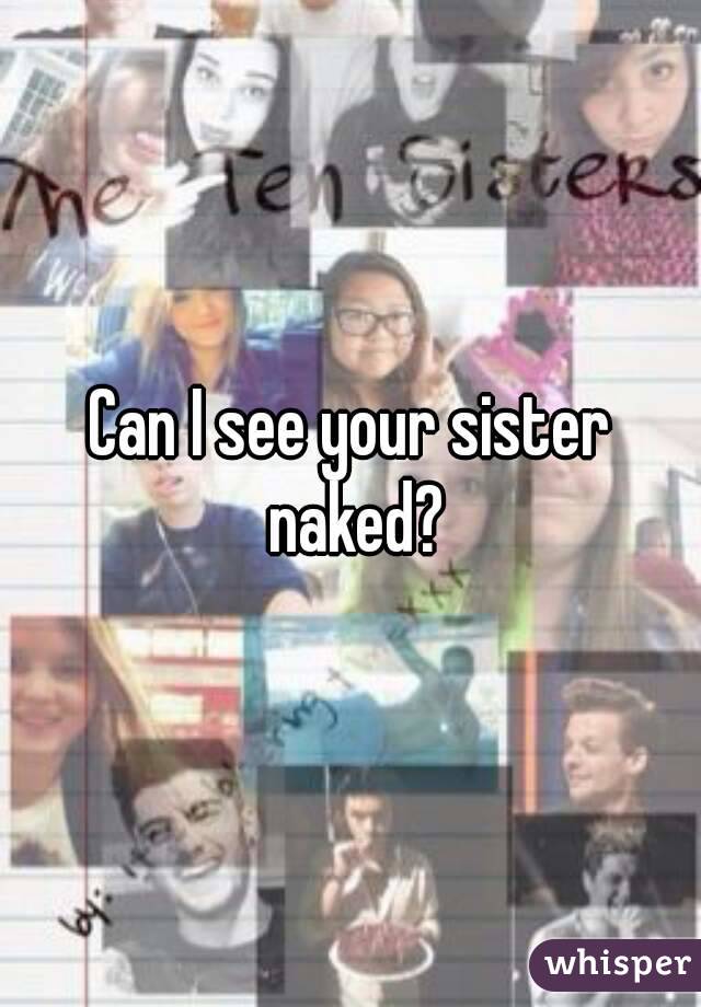 Can I see your sister naked?