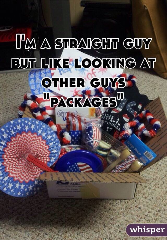 I'm a straight guy but like looking at other guys "packages" 
