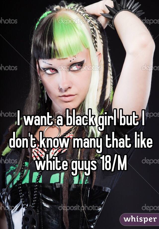 I want a black girl but I don't know many that like white guys 18/M