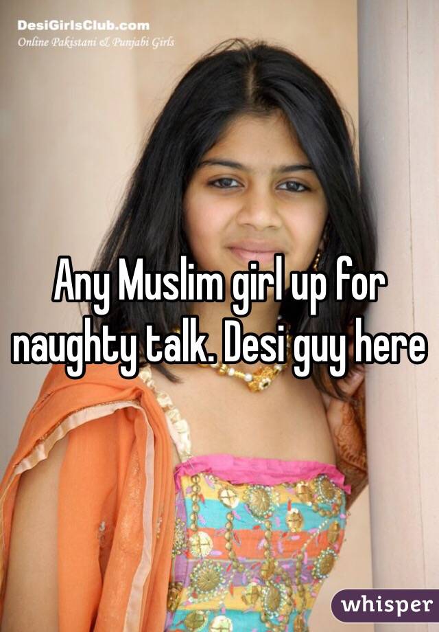 Any Muslim girl up for naughty talk. Desi guy here