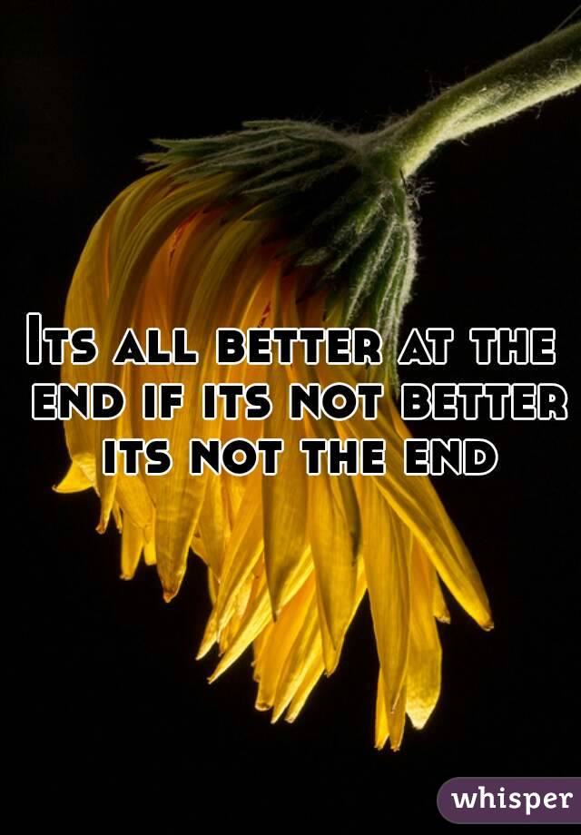 Its all better at the end if its not better its not the end