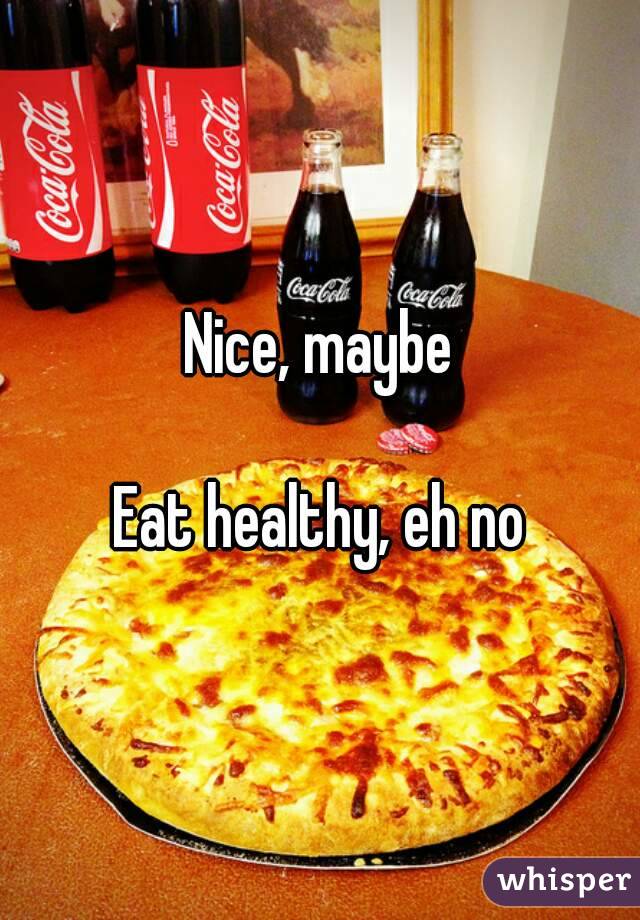 Nice, maybe

Eat healthy, eh no