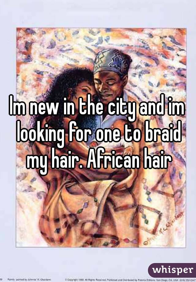 Im new in the city and im looking for one to braid my hair. African hair