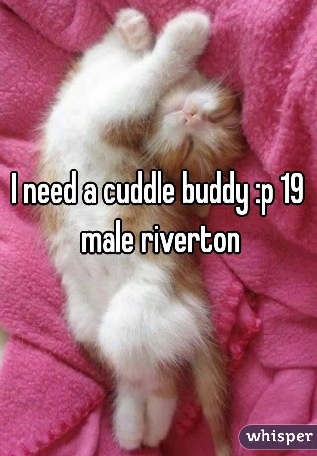 I need a cuddle buddy :p 19 male riverton
