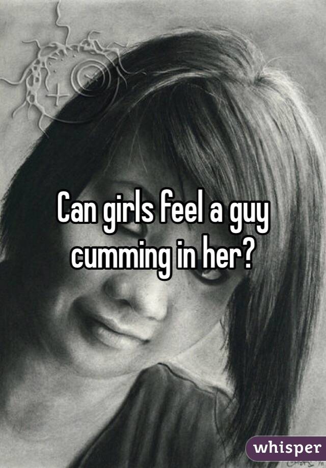 Can girls feel a guy cumming in her?