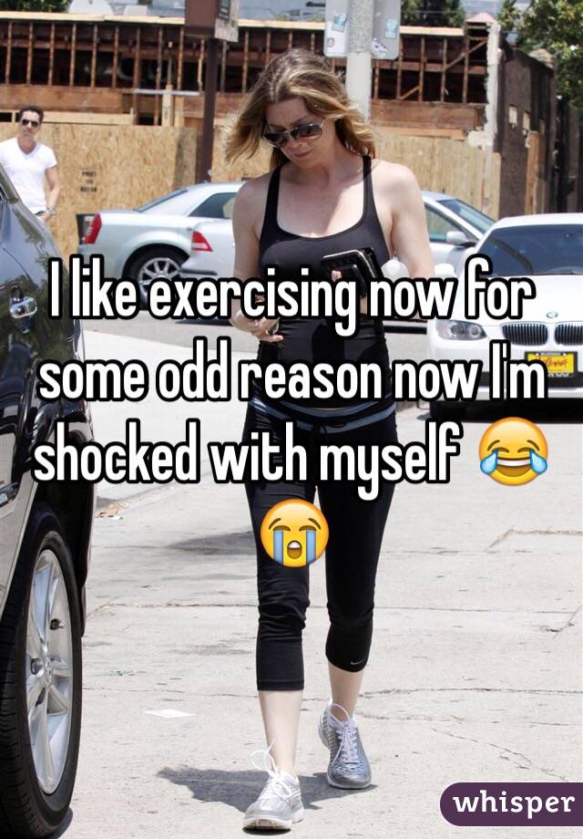 I like exercising now for some odd reason now I'm shocked with myself 😂😭