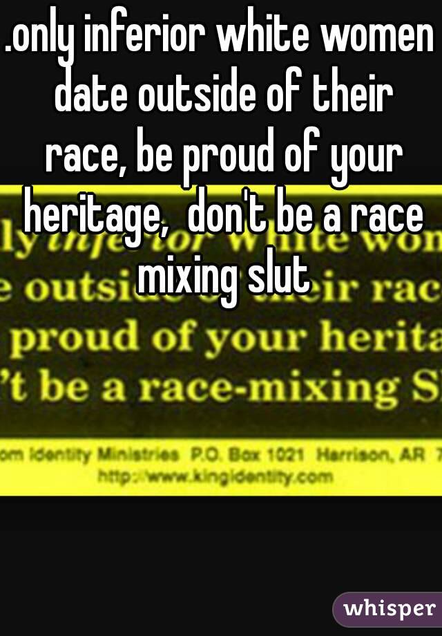 .only inferior white women date outside of their race, be proud of your heritage,  don't be a race mixing slut