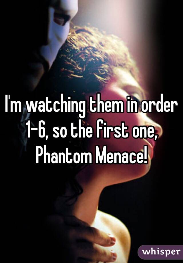 I'm watching them in order 1-6, so the first one, Phantom Menace!