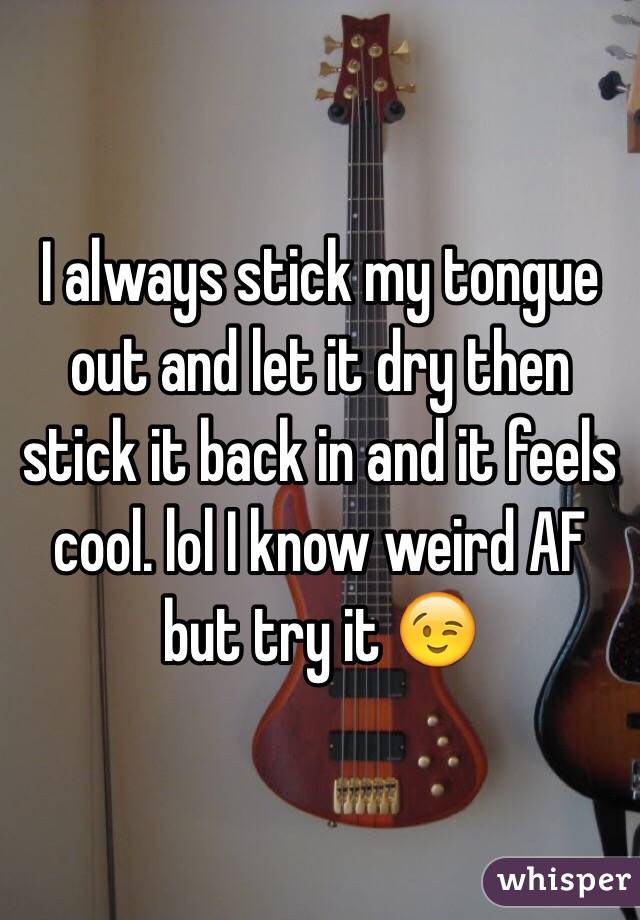 I always stick my tongue out and let it dry then stick it back in and it feels cool. lol I know weird AF but try it 😉