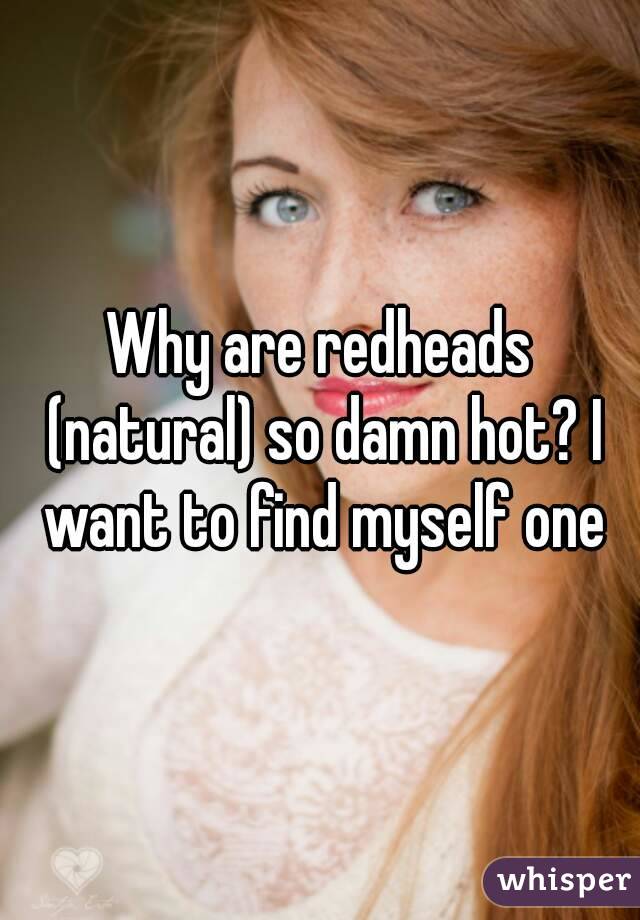 Why are redheads (natural) so damn hot? I want to find myself one