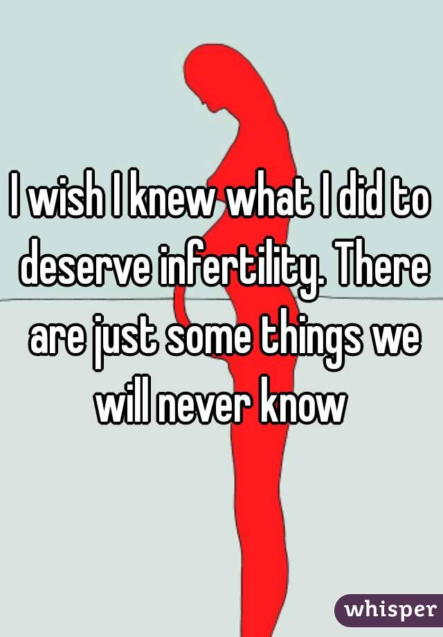 I wish I knew what I did to deserve infertility. There are just some things we will never know 