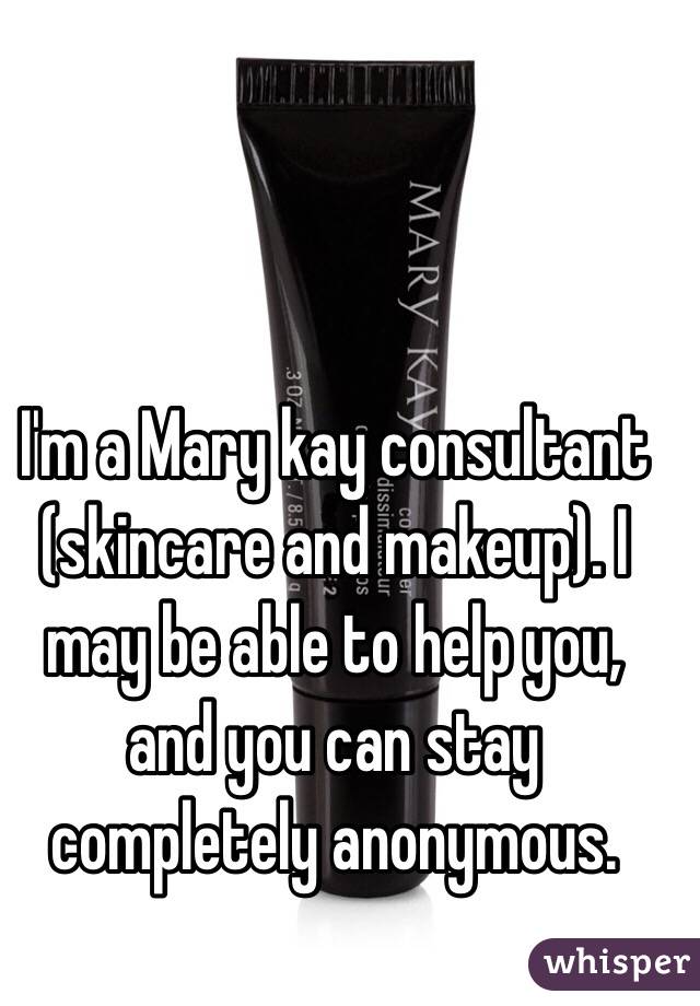 I'm a Mary kay consultant (skincare and makeup). I may be able to help you, and you can stay completely anonymous. 