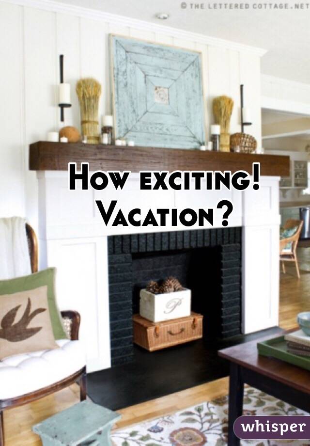How exciting! Vacation?
