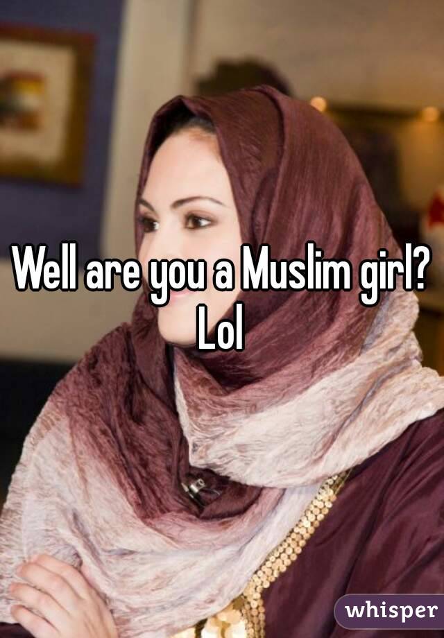 Well are you a Muslim girl? Lol 