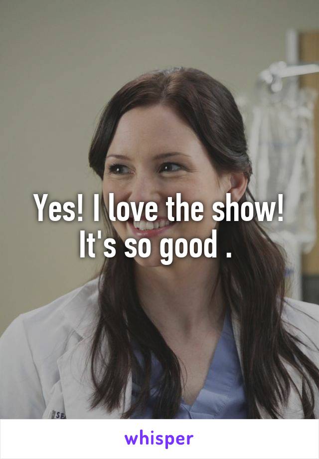 Yes! I love the show! It's so good . 