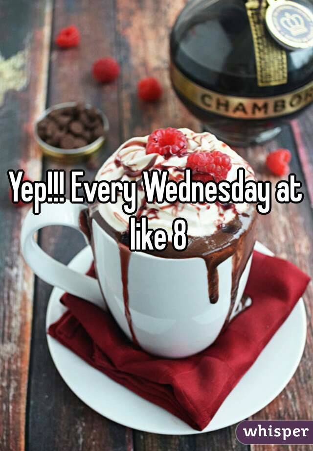 Yep!!! Every Wednesday at like 8