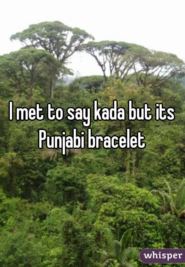 I met to say kada but its Punjabi bracelet 