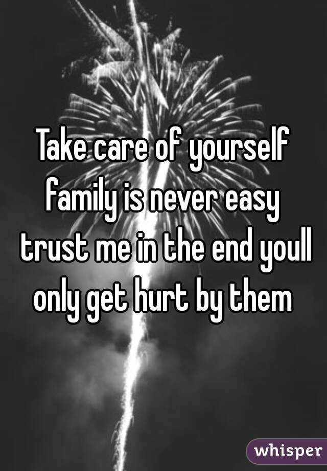 Take care of yourself family is never easy  trust me in the end youll only get hurt by them 