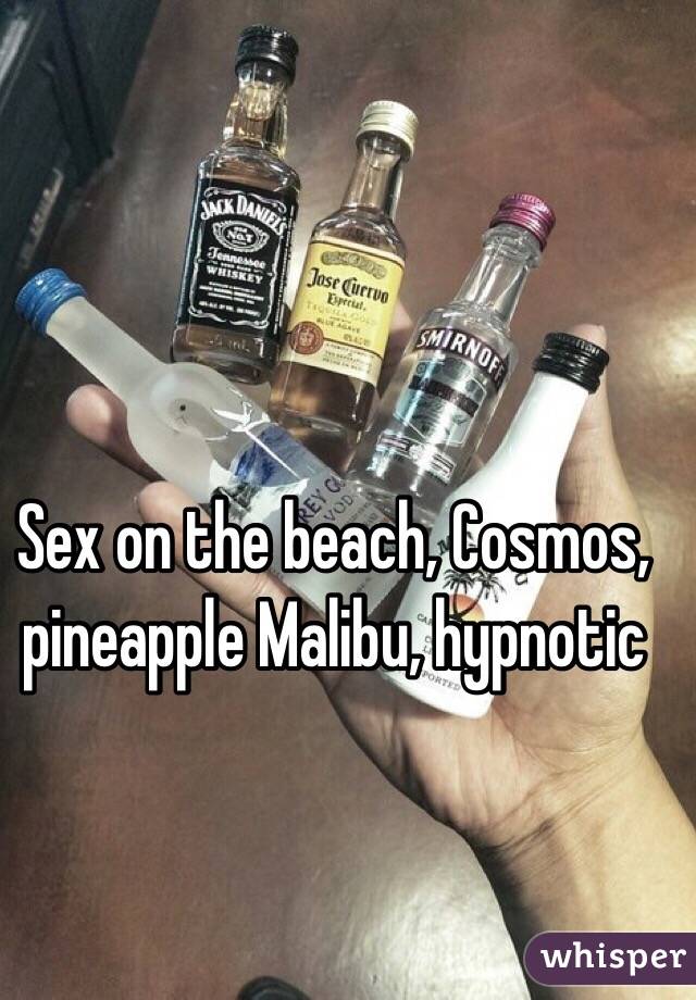Sex on the beach, Cosmos, pineapple Malibu, hypnotic