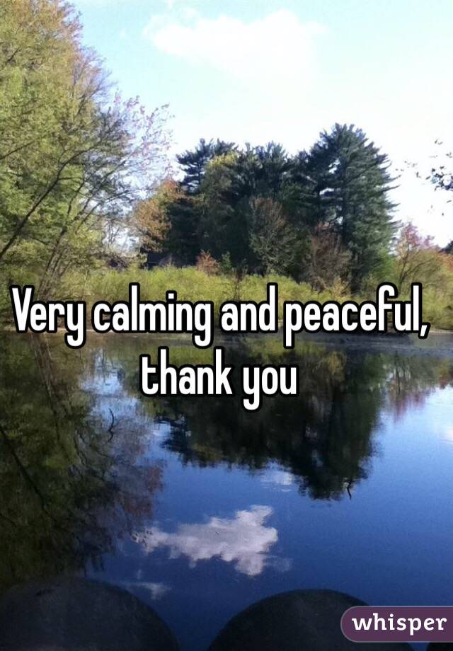 Very calming and peaceful, thank you 