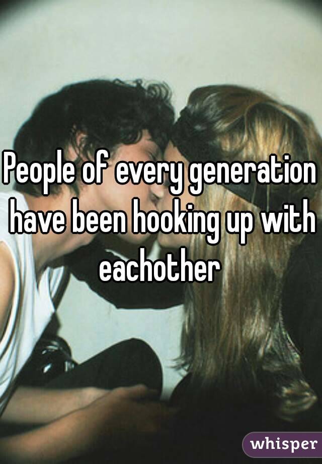 People of every generation have been hooking up with eachother 

