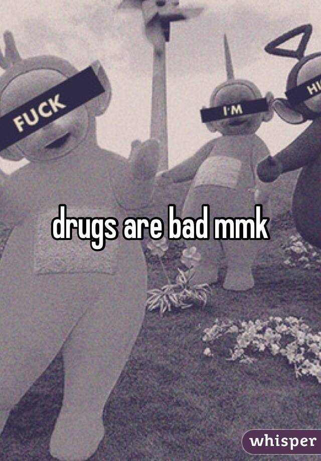 drugs are bad mmk