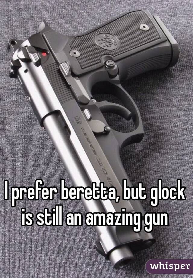 I prefer beretta, but glock is still an amazing gun