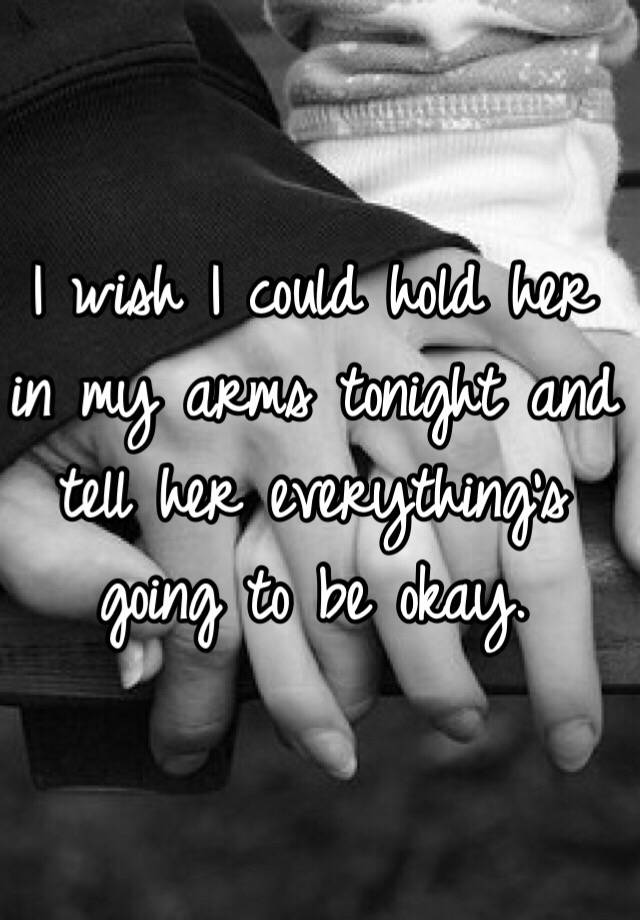 i-wish-i-could-hold-her-in-my-arms-tonight-and-tell-her-everything-s