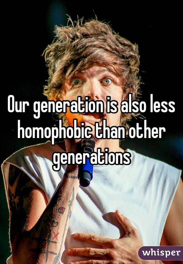 Our generation is also less homophobic than other generations