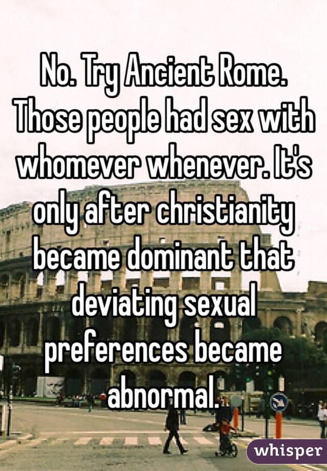 No. Try Ancient Rome. Those people had sex with whomever whenever. It's only after christianity became dominant that deviating sexual preferences became abnormal. 