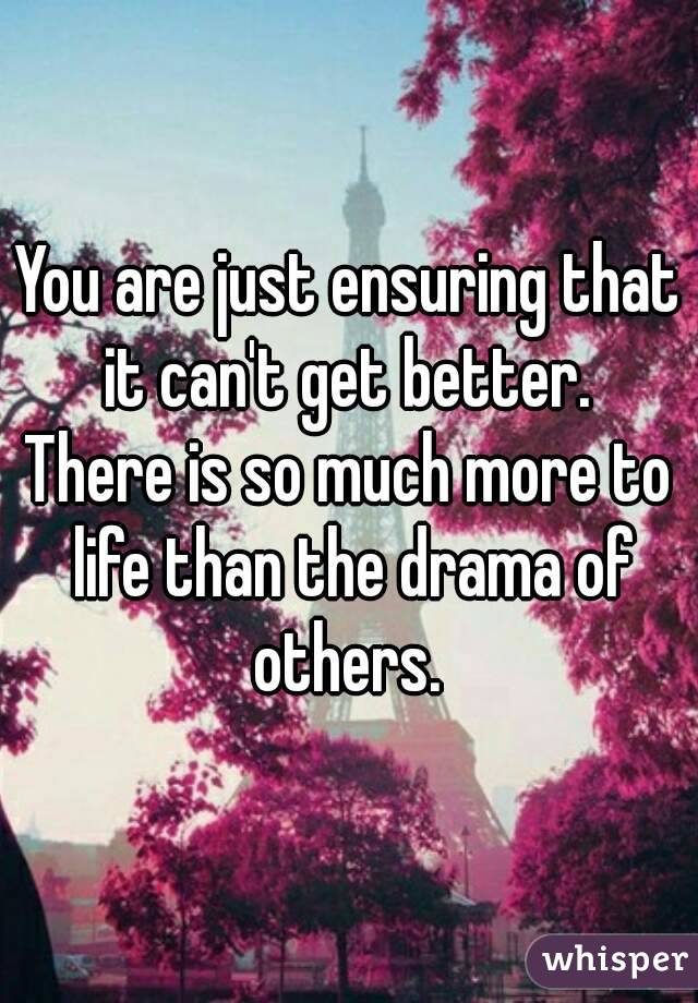 You are just ensuring that it can't get better. 
There is so much more to life than the drama of others. 