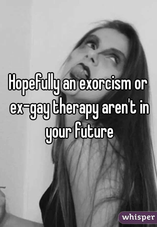 Hopefully an exorcism or ex-gay therapy aren't in your future