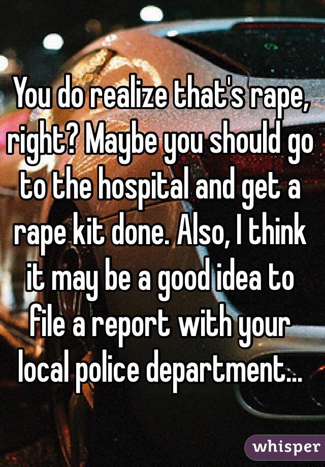 You do realize that's rape, right? Maybe you should go to the hospital and get a rape kit done. Also, I think it may be a good idea to file a report with your local police department...
