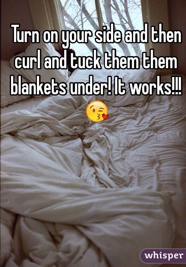 Turn on your side and then curl and tuck them them blankets under! It works!!!😘